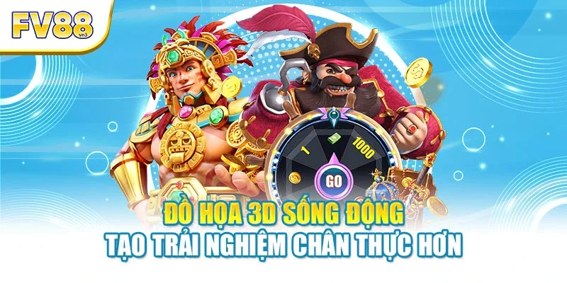 Đồ họa 3D sống động tạo trải nghiệm chân thực hơn