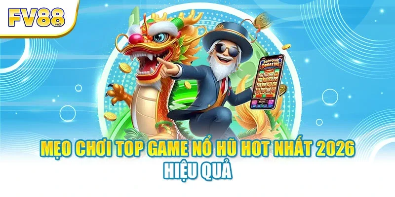 Mẹo chơi top game nổ hũ hot nhất 2026 hiệu quả